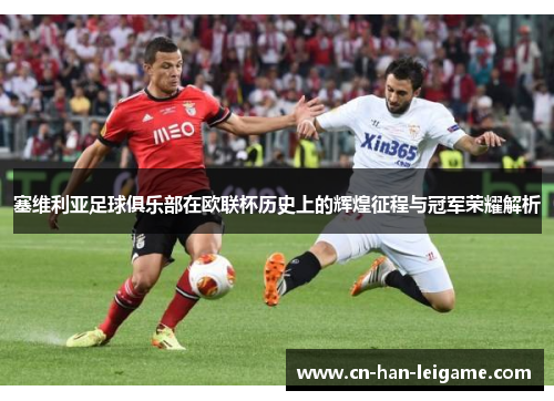 塞维利亚足球俱乐部在欧联杯历史上的辉煌征程与冠军荣耀解析