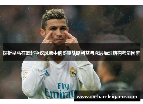 探析皇马在欧超争议风波中的多重战略利益与深层治理结构考量因素 探析皇马在欧超争议风波中的多重战略利益与深层治理结构考量因素