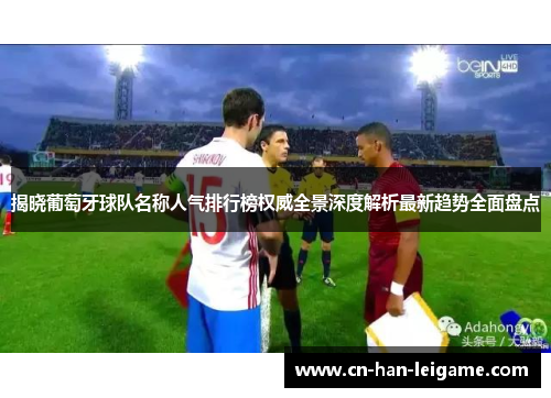 揭晓葡萄牙球队名称人气排行榜权威全景深度解析最新趋势全面盘点 揭晓葡萄牙球队名称人气排行榜权威全景深度解析最新趋势全面盘点