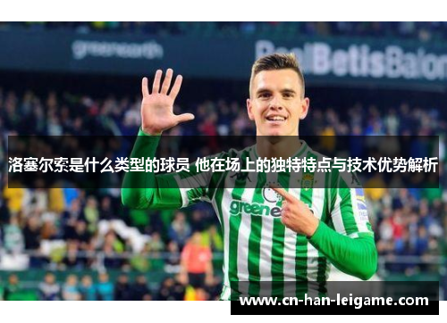 洛塞尔索是什么类型的球员 他在场上的独特特点与技术优势解析 洛塞尔索是什么类型的球员 他在场上的独特特点与技术优势解析