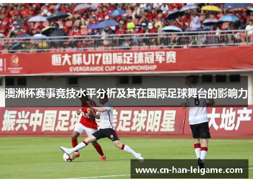 澳洲杯赛事竞技水平分析及其在国际足球舞台的影响力 澳洲杯赛事竞技水平分析及其在国际足球舞台的影响力