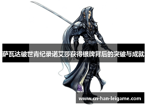 萨瓦达破世青纪录诺艾莎获得银牌背后的突破与成就 萨瓦达破世青纪录诺艾莎获得银牌背后的突破与成就