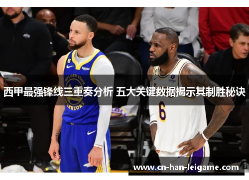 西甲最强锋线三重奏分析 五大关键数据揭示其制胜秘诀 西甲最强锋线三重奏分析 五大关键数据揭示其制胜秘诀
