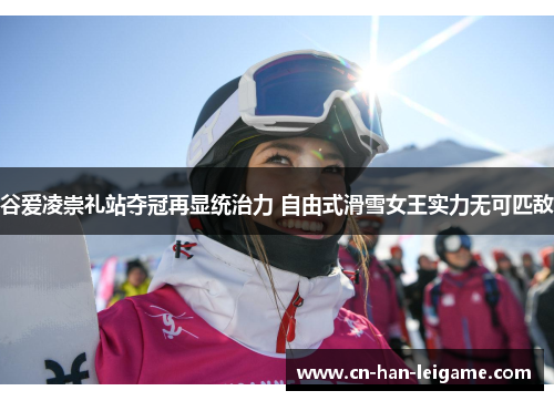 谷爱凌崇礼站夺冠再显统治力 自由式滑雪女王实力无可匹敌 谷爱凌崇礼站夺冠再显统治力 自由式滑雪女王实力无可匹敌