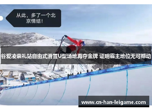 谷爱凌崇礼站自由式滑雪U型场地再夺金牌 证明霸主地位无可撼动 谷爱凌崇礼站自由式滑雪U型场地再夺金牌 证明霸主地位无可撼动