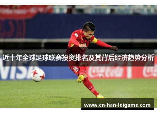 近十年全球足球联赛投资排名及其背后经济趋势分析 近十年全球足球联赛投资排名及其背后经济趋势分析