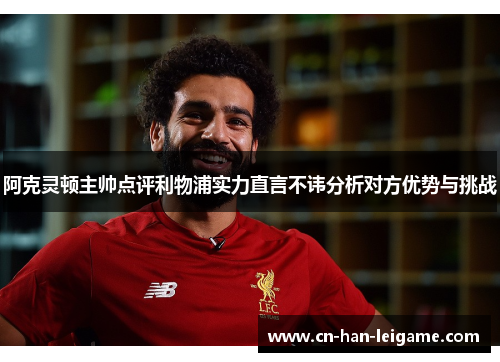 阿克灵顿主帅点评利物浦实力直言不讳分析对方优势与挑战