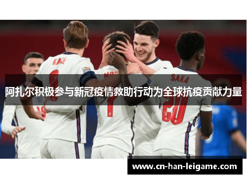 阿扎尔积极参与新冠疫情救助行动为全球抗疫贡献力量