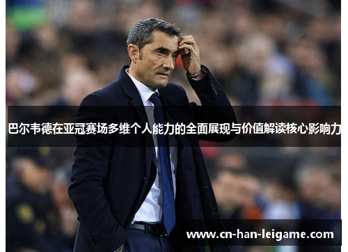 巴尔韦德在亚冠赛场多维个人能力的全面展现与价值解读核心影响力 巴尔韦德在亚冠赛场多维个人能力的全面展现与价值解读核心影响力