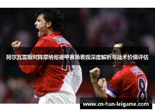 阿尔瓦雷斯对阵摩纳哥德甲赛场表现深度解析与战术价值评估 阿尔瓦雷斯对阵摩纳哥德甲赛场表现深度解析与战术价值评估