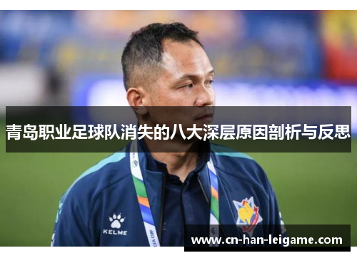 青岛职业足球队消失的八大深层原因剖析与反思 青岛职业足球队消失的八大深层原因剖析与反思