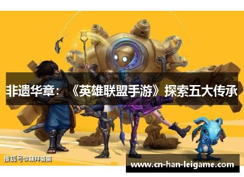 非遗华章:《英雄联盟手游》探索五大传承 非遗华章:《英雄联盟手游》探索五大传承