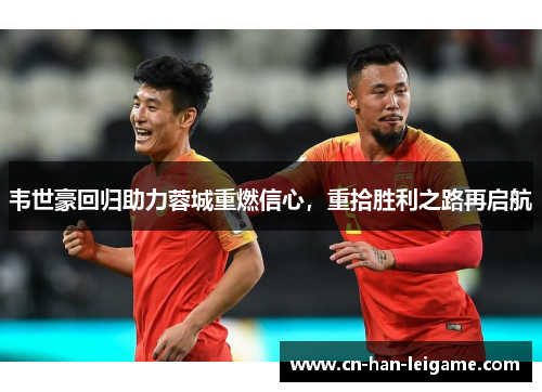 韦世豪回归助力蓉城重燃信心,重拾胜利之路再启航 韦世豪回归助力蓉城重燃信心,重拾胜利之路再启航