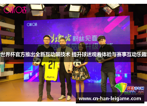 世界杯官方推出全新互动屏技术 提升球迷观看体验与赛事互动乐趣 世界杯官方推出全新互动屏技术 提升球迷观看体验与赛事互动乐趣