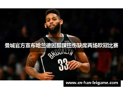 曼城官方宣布哈兰德因脚踝扭伤缺席两场欧冠比赛