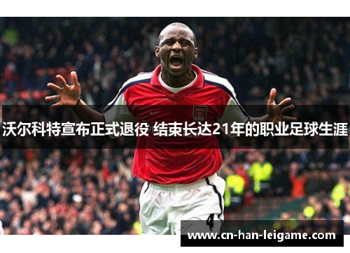 沃尔科特宣布正式退役 结束长达21年的职业足球生涯