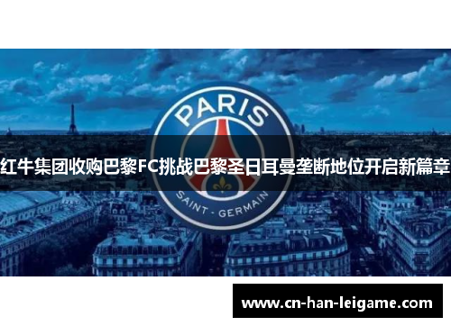 红牛集团收购巴黎FC挑战巴黎圣日耳曼垄断地位开启新篇章