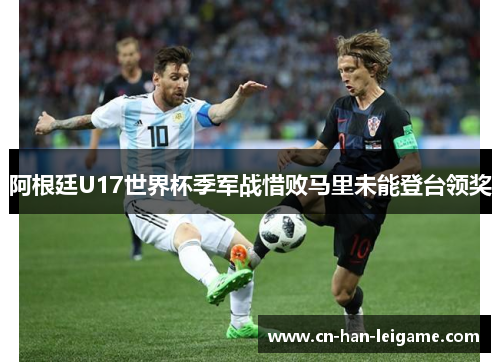 阿根廷U17世界杯季军战惜败马里未能登台领奖 阿根廷U17世界杯季军战惜败马里未能登台领奖
