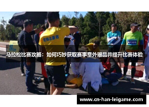 马拉松比赛攻略:如何巧妙获取赛事意外赠品并提升比赛体验 马拉松比赛攻略:如何巧妙获取赛事意外赠品并提升比赛体验
