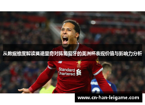从数据维度解读莫德里奇对阵葡萄牙的美洲杯表现价值与影响力分析 从数据维度解读莫德里奇对阵葡萄牙的美洲杯表现价值与影响力分析