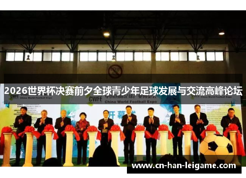 2026世界杯决赛前夕全球青少年足球发展与交流高峰论坛 2026世界杯决赛前夕全球青少年足球发展与交流高峰论坛