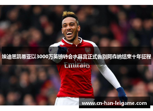 埃迪恩凯蒂亚以3000万英镑转会水晶宫正式告别阿森纳结束十年征程 埃迪恩凯蒂亚以3000万英镑转会水晶宫正式告别阿森纳结束十年征程